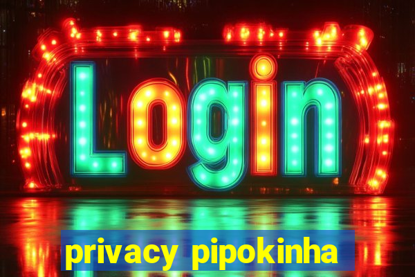 privacy pipokinha